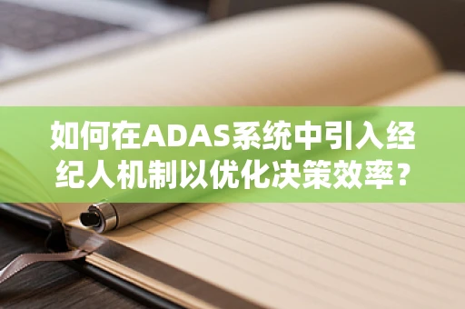 如何在ADAS系统中引入经纪人机制以优化决策效率？