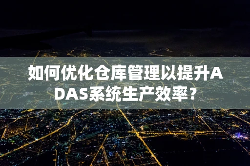 如何优化仓库管理以提升ADAS系统生产效率？