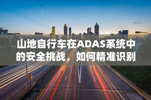 山地自行车在ADAS系统中的安全挑战，如何精准识别与应对？
