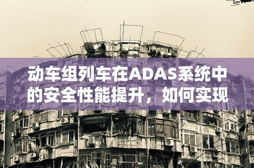 动车组列车在ADAS系统中的安全性能提升，如何实现？