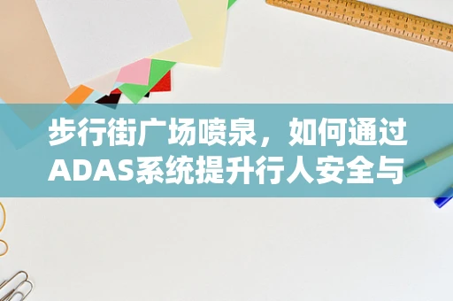 步行街广场喷泉，如何通过ADAS系统提升行人安全与体验？