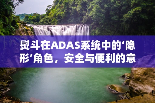 熨斗在ADAS系统中的‘隐形’角色，安全与便利的意外融合？
