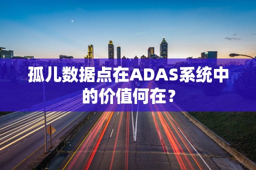 孤儿数据点在ADAS系统中的价值何在？
