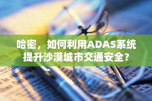 哈密，如何利用ADAS系统提升沙漠城市交通安全？