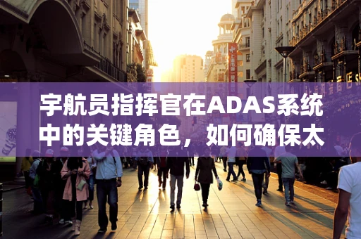 宇航员指挥官在ADAS系统中的关键角色，如何确保太空探索的安全与高效？