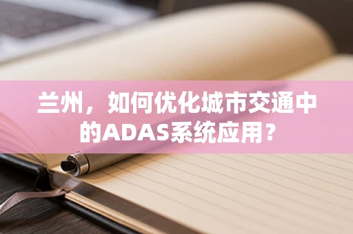兰州，如何优化城市交通中的ADAS系统应用？