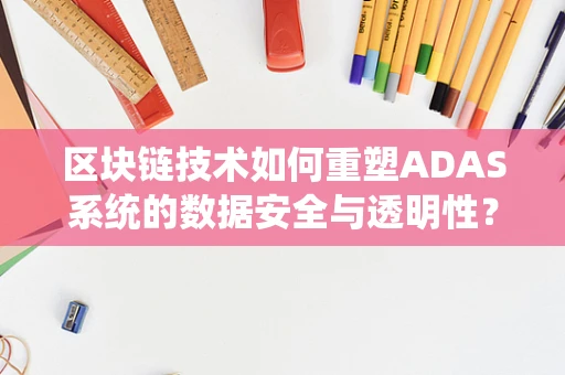 区块链技术如何重塑ADAS系统的数据安全与透明性？