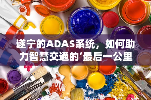 遂宁的ADAS系统，如何助力智慧交通的‘最后一公里’？