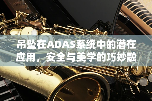 吊坠在ADAS系统中的潜在应用，安全与美学的巧妙融合？