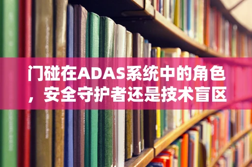 门碰在ADAS系统中的角色，安全守护者还是技术盲区？
