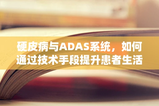 硬皮病与ADAS系统，如何通过技术手段提升患者生活质量？