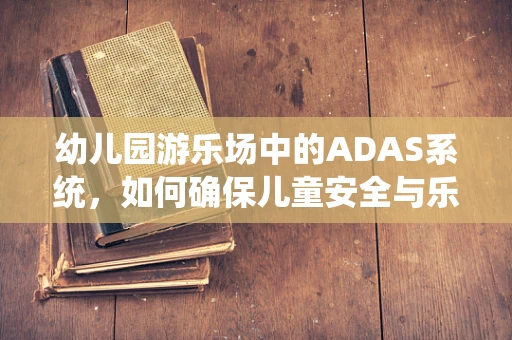 幼儿园游乐场中的ADAS系统，如何确保儿童安全与乐趣并重？