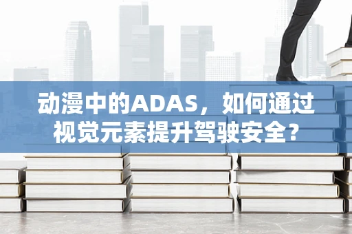 动漫中的ADAS，如何通过视觉元素提升驾驶安全？