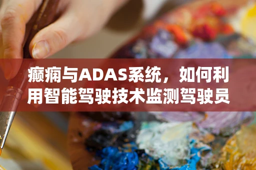 癫痫与ADAS系统，如何利用智能驾驶技术监测驾驶员健康状态？