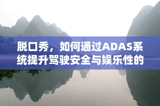 脱口秀，如何通过ADAS系统提升驾驶安全与娱乐性的平衡？
