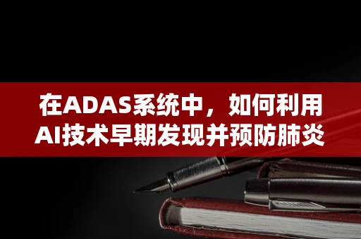 在ADAS系统中，如何利用AI技术早期发现并预防肺炎？