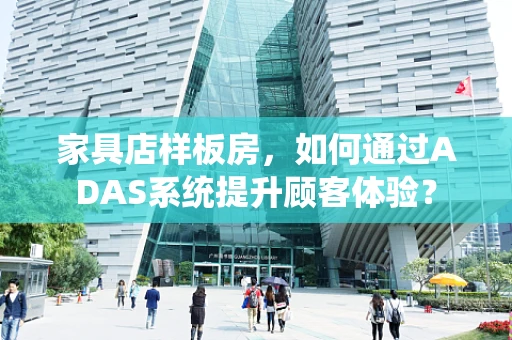 家具店样板房，如何通过ADAS系统提升顾客体验？