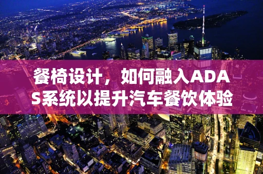餐椅设计，如何融入ADAS系统以提升汽车餐饮体验？