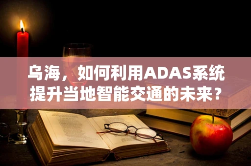 乌海，如何利用ADAS系统提升当地智能交通的未来？