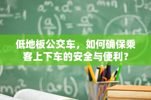 低地板公交车，如何确保乘客上下车的安全与便利？