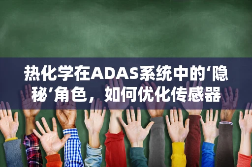 热化学在ADAS系统中的‘隐秘’角色，如何优化传感器性能？