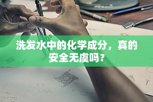 洗发水中的化学成分，真的安全无虞吗？