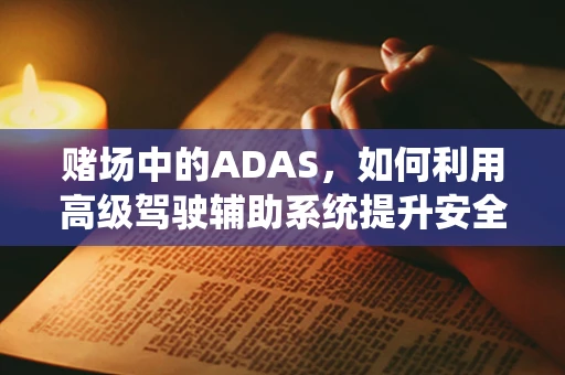 赌场中的ADAS，如何利用高级驾驶辅助系统提升安全与效率？