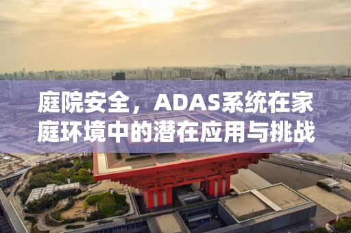 庭院安全，ADAS系统在家庭环境中的潜在应用与挑战？
