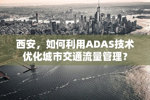 西安，如何利用ADAS技术优化城市交通流量管理？