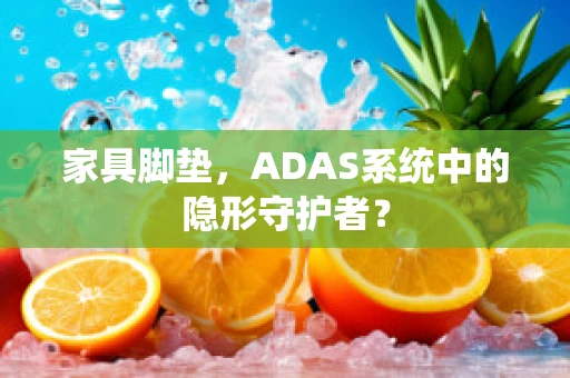 家具脚垫，ADAS系统中的隐形守护者？