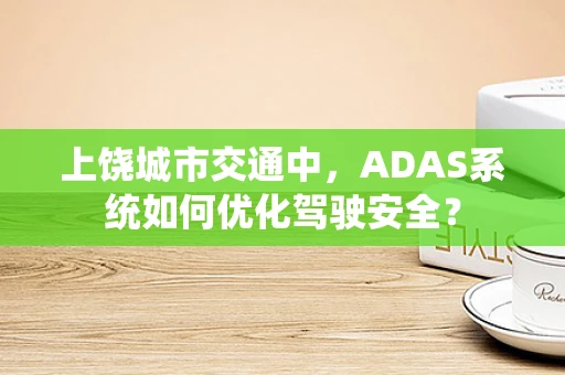 上饶城市交通中，ADAS系统如何优化驾驶安全？