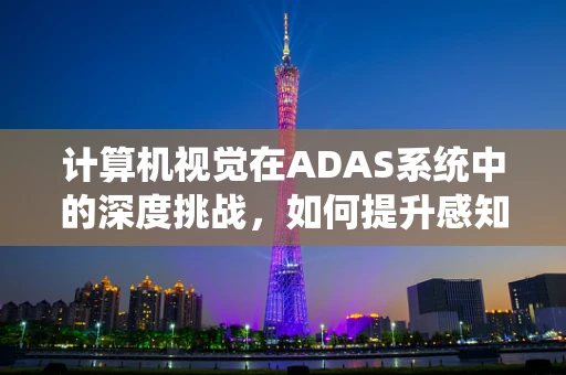 计算机视觉在ADAS系统中的深度挑战，如何提升感知精度？