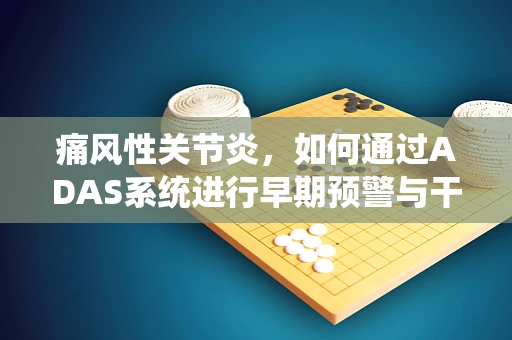 痛风性关节炎，如何通过ADAS系统进行早期预警与干预？