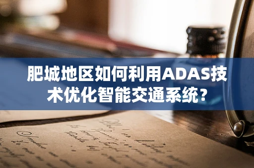 肥城地区如何利用ADAS技术优化智能交通系统？