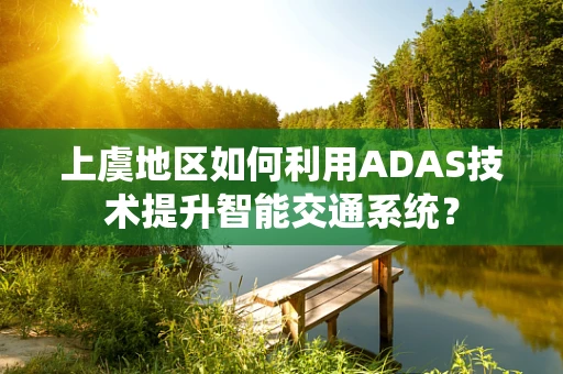 上虞地区如何利用ADAS技术提升智能交通系统？