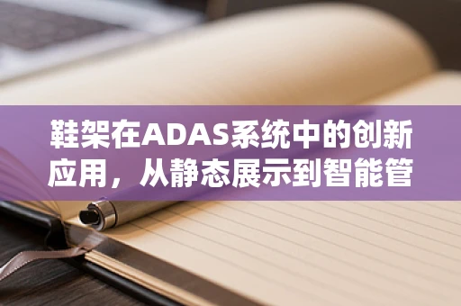 鞋架在ADAS系统中的创新应用，从静态展示到智能管理的跨越