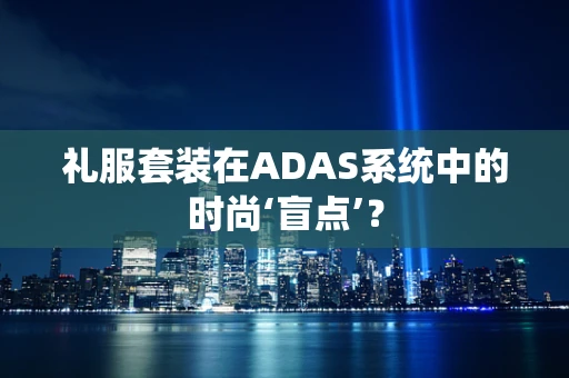 礼服套装在ADAS系统中的时尚‘盲点’？