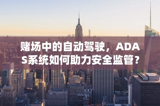 赌场中的自动驾驶，ADAS系统如何助力安全监管？