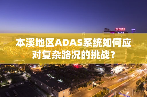 本溪地区ADAS系统如何应对复杂路况的挑战？