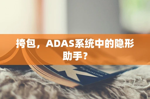 挎包，ADAS系统中的隐形助手？