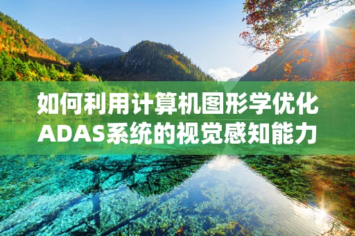 如何利用计算机图形学优化ADAS系统的视觉感知能力？