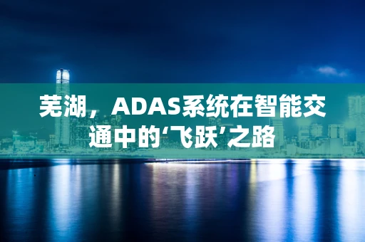 芜湖，ADAS系统在智能交通中的‘飞跃’之路
