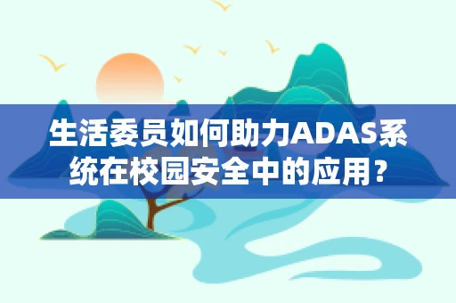生活委员如何助力ADAS系统在校园安全中的应用？