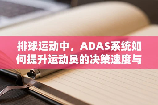 排球运动中，ADAS系统如何提升运动员的决策速度与准确性？