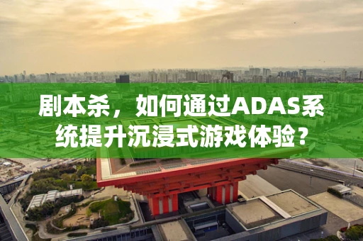 剧本杀，如何通过ADAS系统提升沉浸式游戏体验？