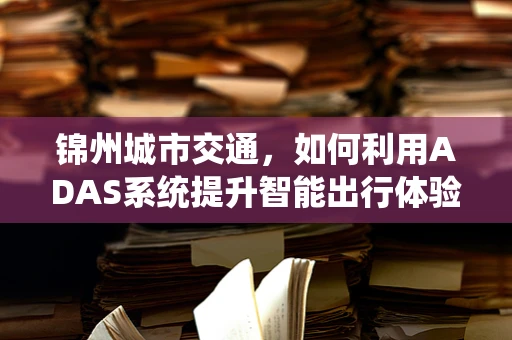 锦州城市交通，如何利用ADAS系统提升智能出行体验？