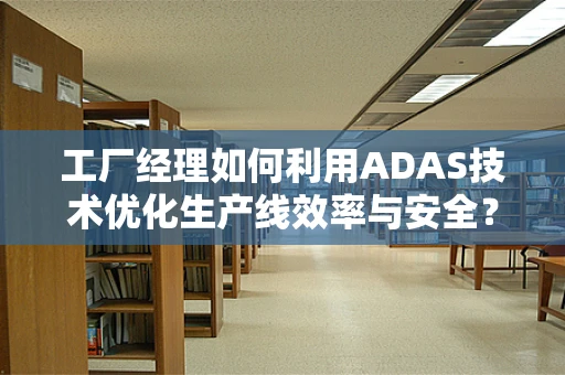 工厂经理如何利用ADAS技术优化生产线效率与安全？