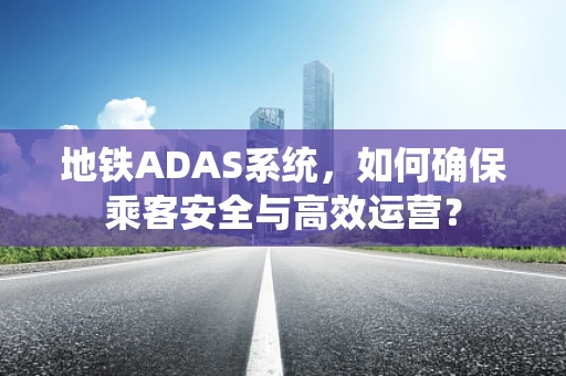 地铁ADAS系统，如何确保乘客安全与高效运营？