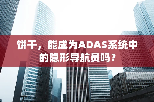 饼干，能成为ADAS系统中的隐形导航员吗？