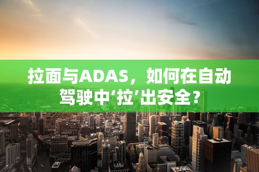 拉面与ADAS，如何在自动驾驶中‘拉’出安全？